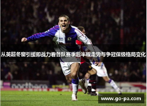 从英超冬窗引援即战力看各队赛季后半程走势与争冠保级格局变化