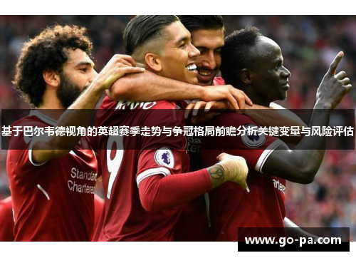 基于巴尔韦德视角的英超赛季走势与争冠格局前瞻分析关键变量与风险评估