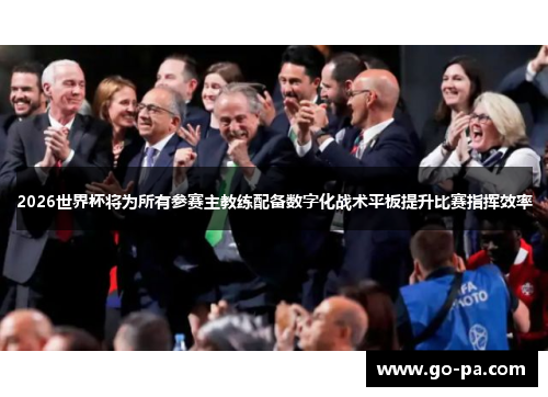2026世界杯将为所有参赛主教练配备数字化战术平板提升比赛指挥效率