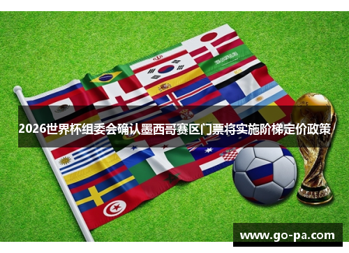 2026世界杯组委会确认墨西哥赛区门票将实施阶梯定价政策