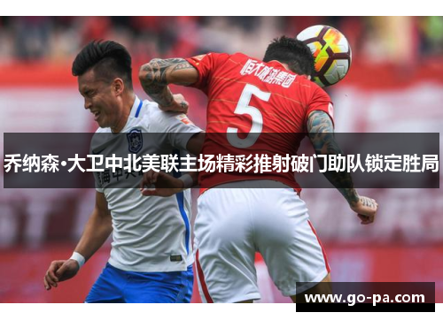 乔纳森·大卫中北美联主场精彩推射破门助队锁定胜局