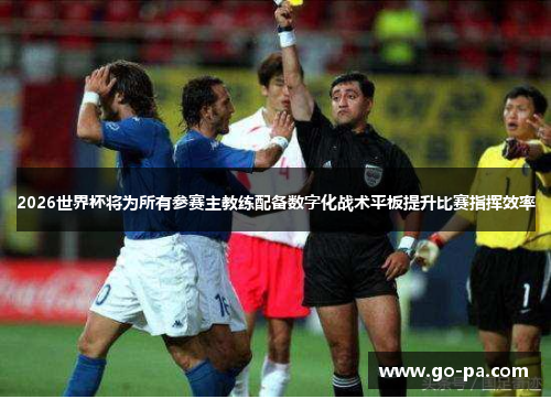 2026世界杯将为所有参赛主教练配备数字化战术平板提升比赛指挥效率