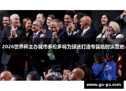 2026世界杯主办城市多伦多将为球迷打造专属临时露营地