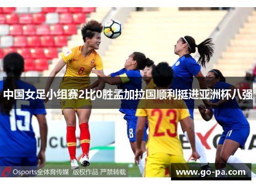 中国女足小组赛2比0胜孟加拉国顺利挺进亚洲杯八强