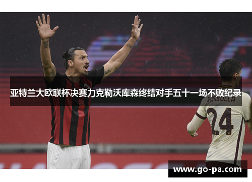 亚特兰大欧联杯决赛力克勒沃库森终结对手五十一场不败纪录