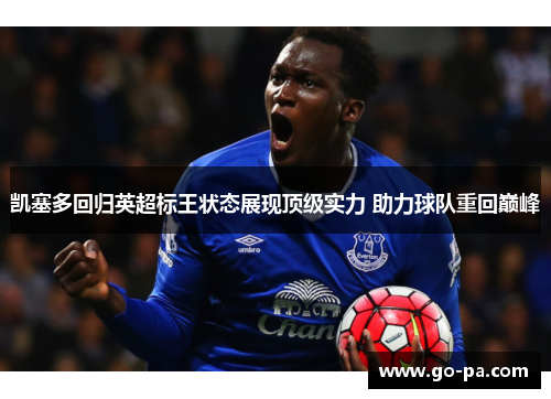 凯塞多回归英超标王状态展现顶级实力 助力球队重回巅峰 凯塞多回归英超标王状态展现顶级实力 助力球队重回巅峰