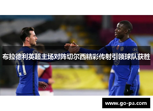布拉德利英超主场对阵切尔西精彩传射引领球队获胜