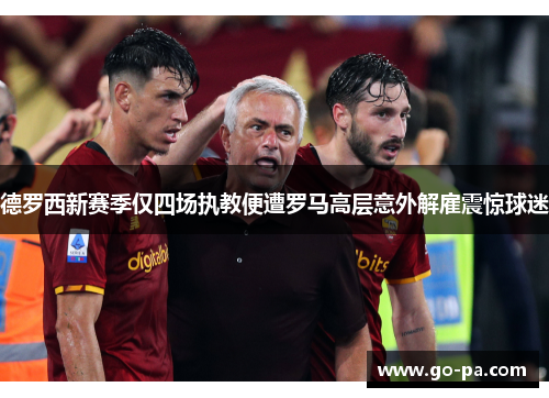 德罗西新赛季仅四场执教便遭罗马高层意外解雇震惊球迷