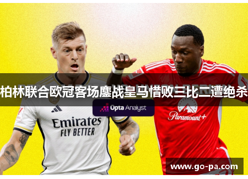 柏林联合欧冠客场鏖战皇马惜败三比二遭绝杀