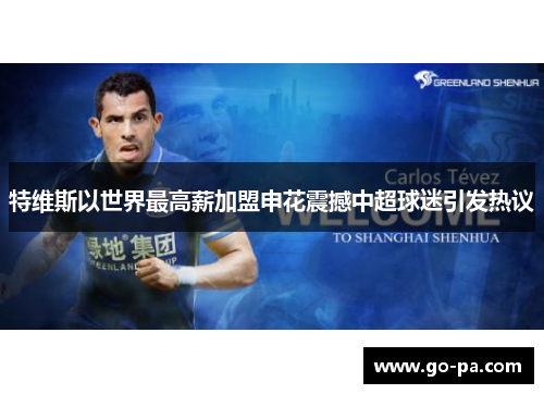 特维斯以世界最高薪加盟申花震撼中超球迷引发热议