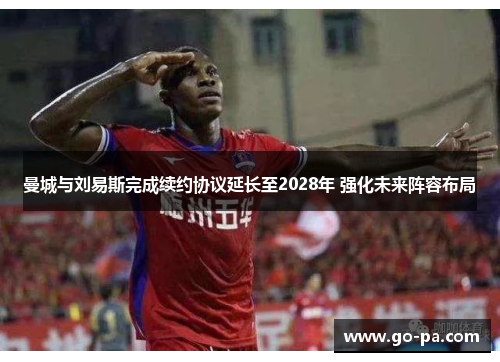 曼城与刘易斯完成续约协议延长至2028年 强化未来阵容布局