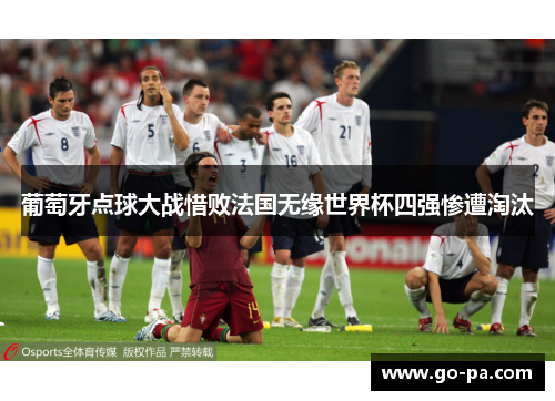 葡萄牙点球大战惜败法国无缘世界杯四强惨遭淘汰