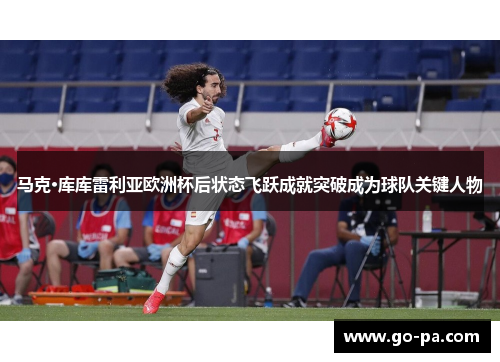 马克·库库雷利亚欧洲杯后状态飞跃成就突破成为球队关键人物 马克·库库雷利亚欧洲杯后状态飞跃成就突破成为球队关键人物