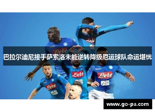 巴拉尔迪尼接手萨索洛未能逆转降级厄运球队命运堪忧