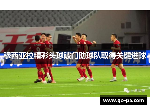 穆西亚拉精彩头球破门助球队取得关键进球