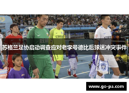 苏格兰足协启动调查应对老字号德比后球迷冲突事件